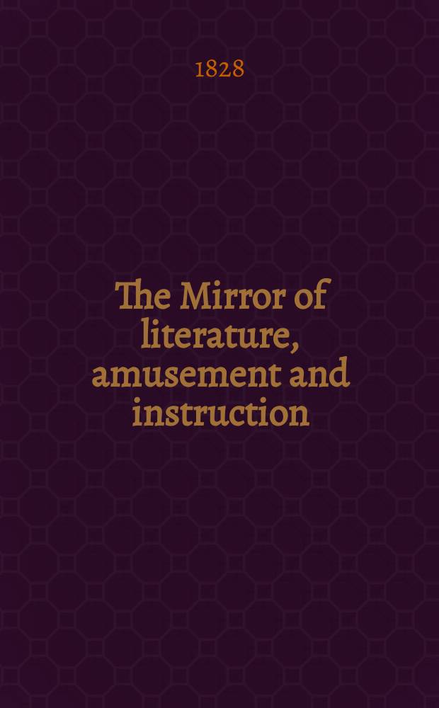 The Mirror of literature, amusement and instruction : Containing original essays... select extracts from new and expansive works ... Vol.11, №306