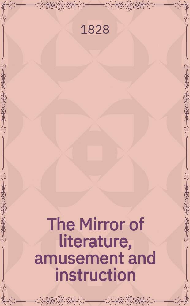 The Mirror of literature, amusement and instruction : Containing original essays... select extracts from new and expansive works ... Vol.11, №320
