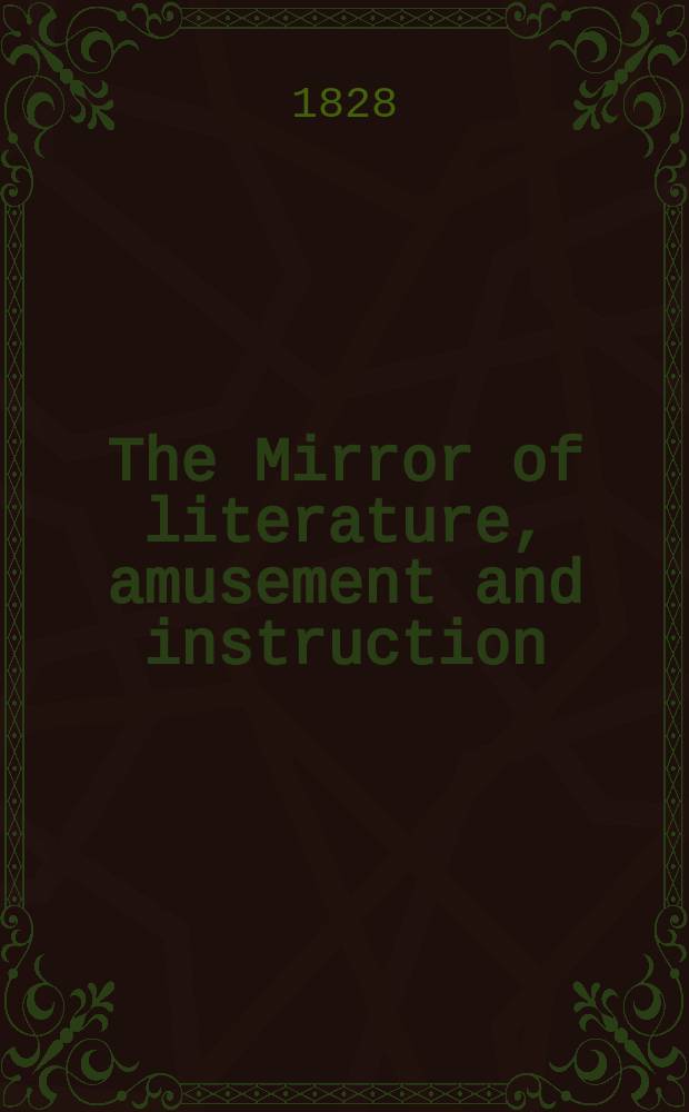 The Mirror of literature, amusement and instruction : Containing original essays... select extracts from new and expansive works ... Vol.12, №240