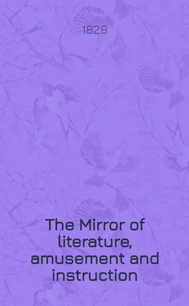 The Mirror of literature, amusement and instruction : Containing original essays... select extracts from new and expansive works ... Vol.12, №251