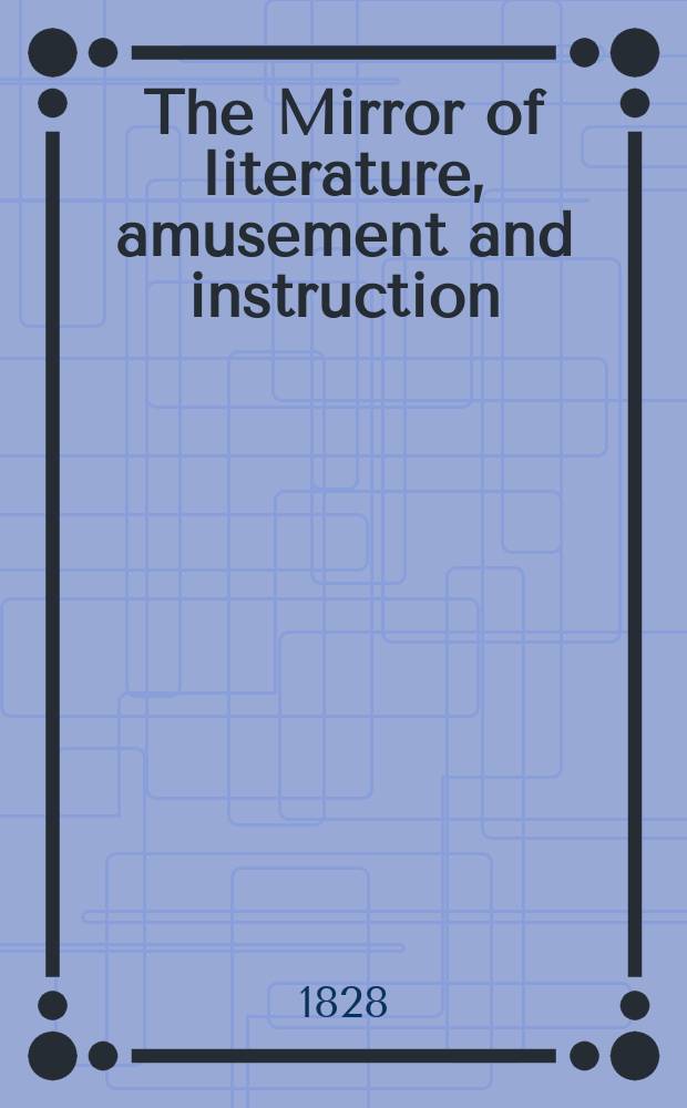 The Mirror of literature, amusement and instruction : Containing original essays... select extracts from new and expansive works ... Vol.12, №252