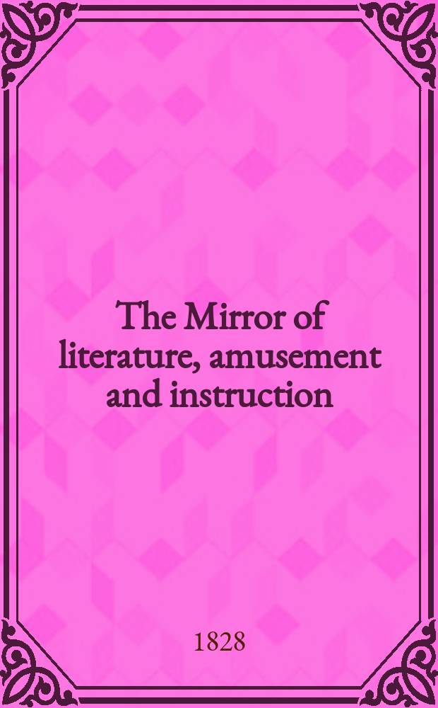 The Mirror of literature, amusement and instruction : Containing original essays... select extracts from new and expansive works ... Vol.12, №259