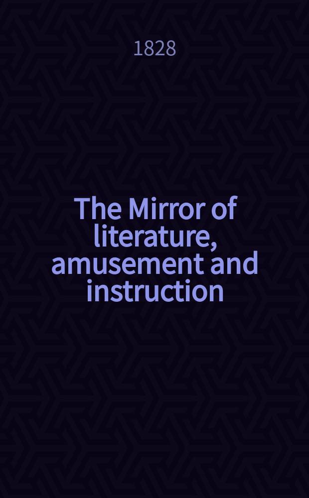 The Mirror of literature, amusement and instruction : Containing original essays... select extracts from new and expansive works ... Vol.12, №260