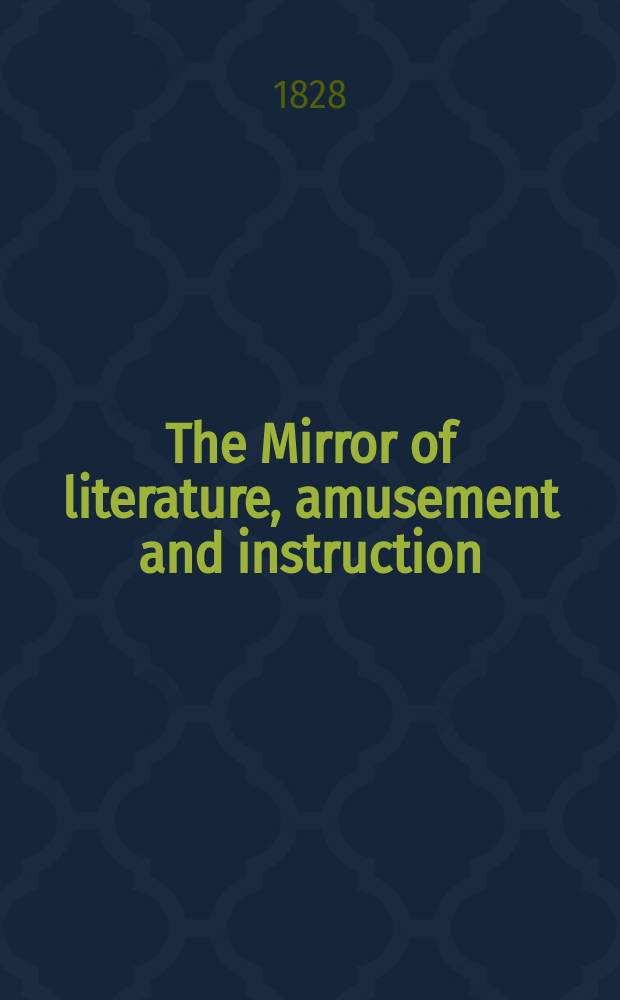 The Mirror of literature, amusement and instruction : Containing original essays... select extracts from new and expansive works ... Vol.12, №267