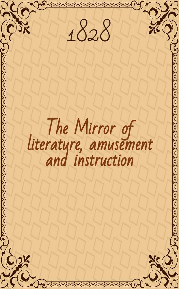 The Mirror of literature, amusement and instruction : Containing original essays... select extracts from new and expansive works ... Vol.12, №300
