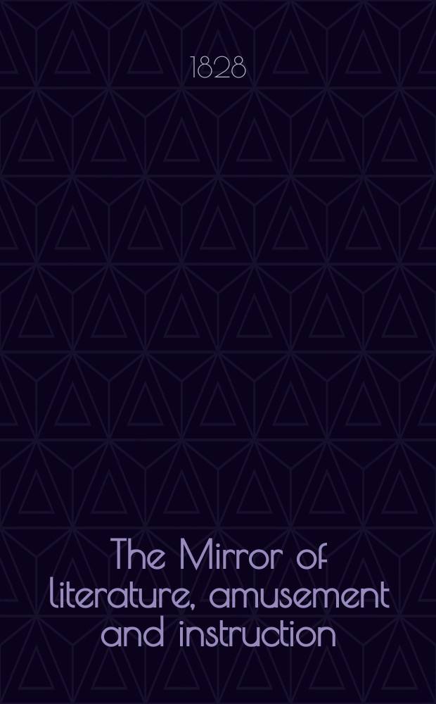 The Mirror of literature, amusement and instruction : Containing original essays... select extracts from new and expansive works ... Vol.12, №312