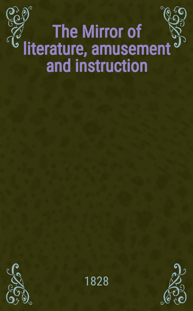 The Mirror of literature, amusement and instruction : Containing original essays... select extracts from new and expansive works ... Vol.12, №316