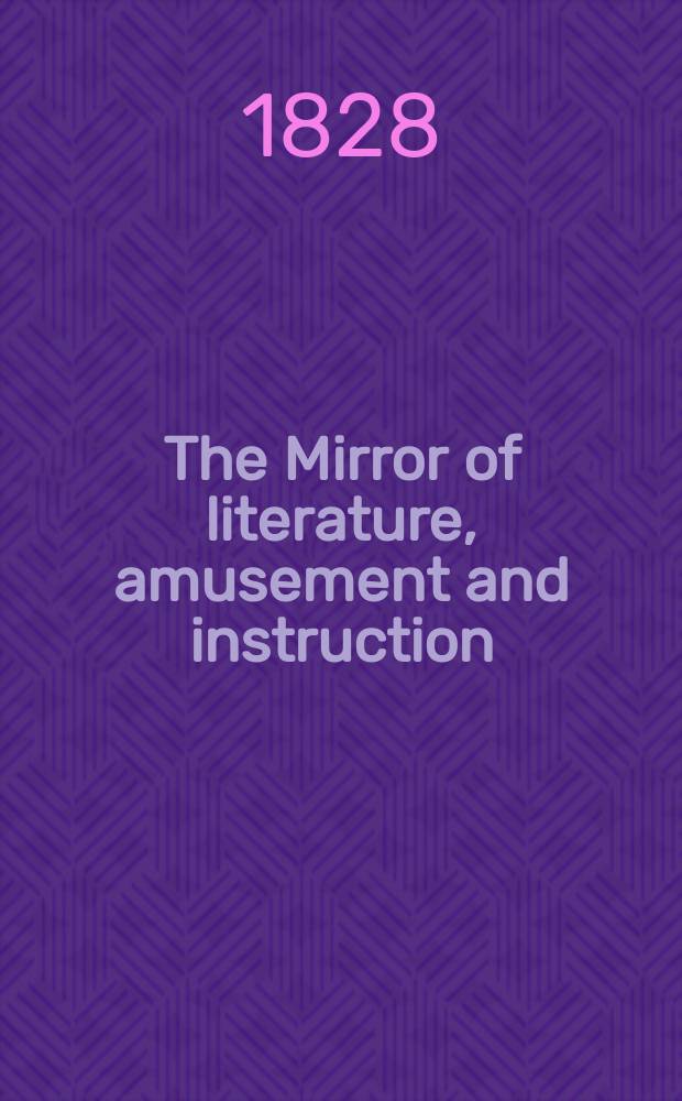 The Mirror of literature, amusement and instruction : Containing original essays... select extracts from new and expansive works ... Vol.12, №327