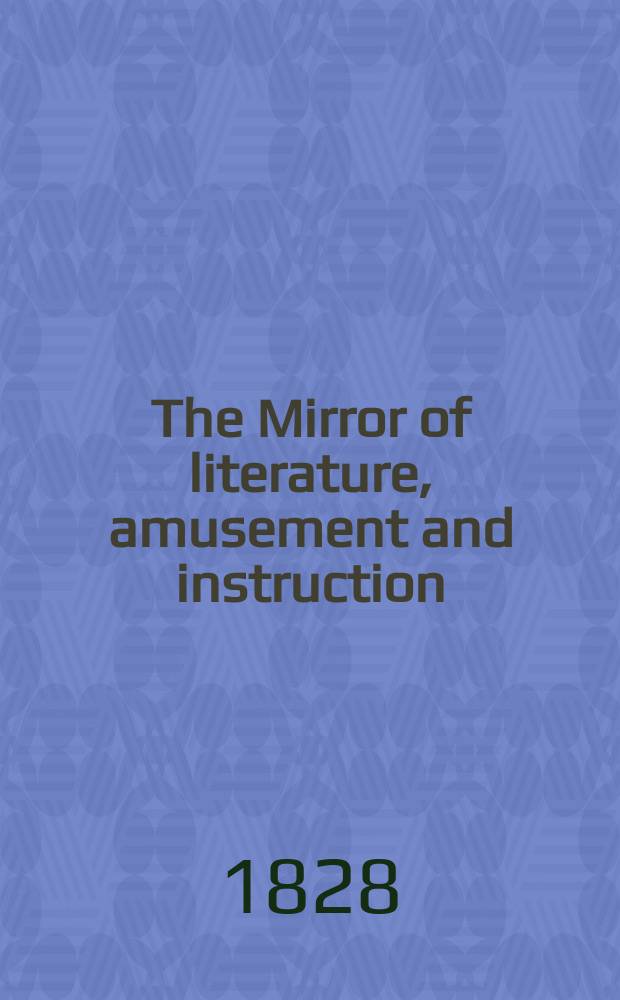 The Mirror of literature, amusement and instruction : Containing original essays... select extracts from new and expansive works ... Vol.12, №346