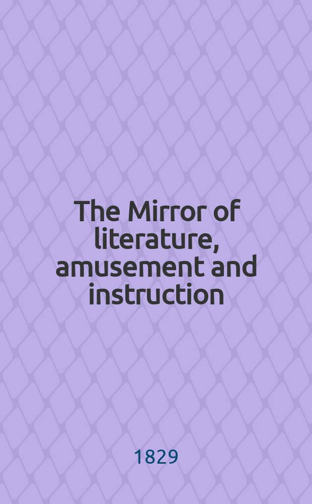 The Mirror of literature, amusement and instruction : Containing original essays... select extracts from new and expansive works ... Vol.13, №352