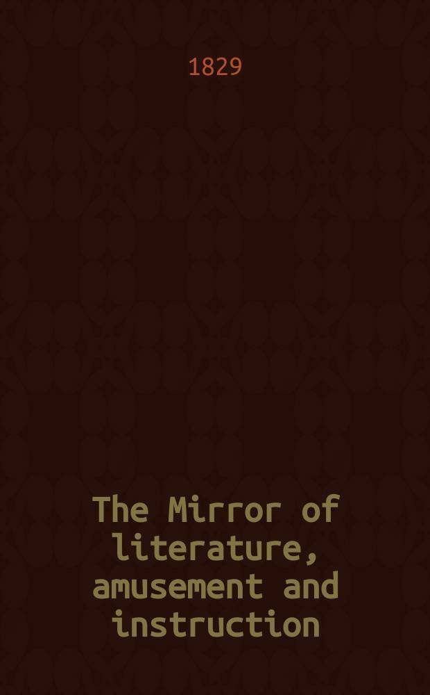 The Mirror of literature, amusement and instruction : Containing original essays... select extracts from new and expansive works ... Vol.13, №354