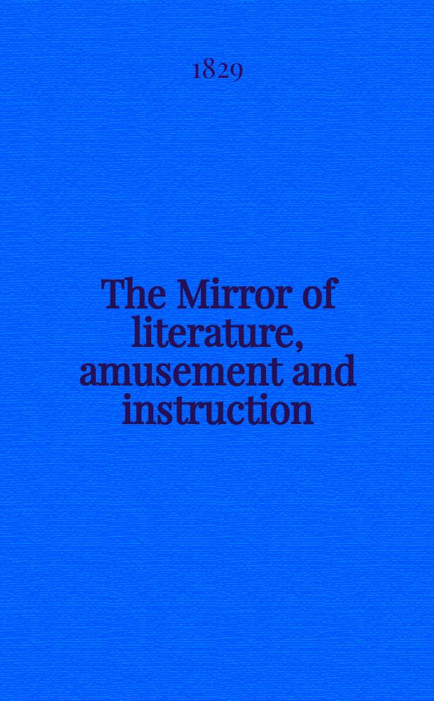 The Mirror of literature, amusement and instruction : Containing original essays... select extracts from new and expansive works ... Vol.13, №364