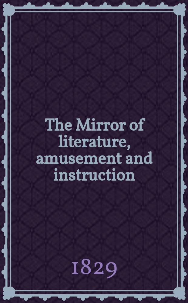The Mirror of literature, amusement and instruction : Containing original essays... select extracts from new and expansive works ... Vol.13, №367