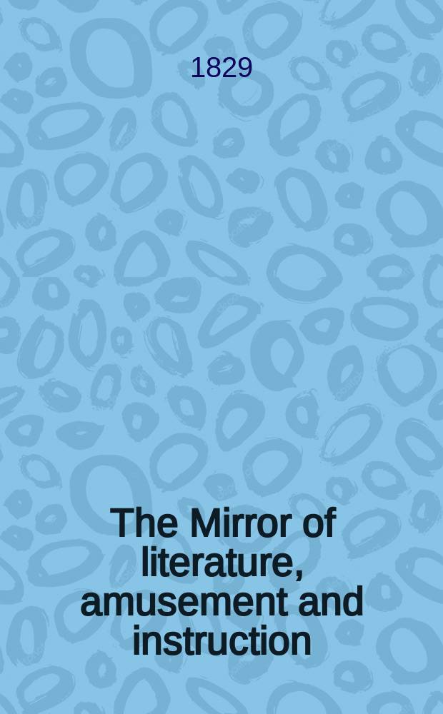The Mirror of literature, amusement and instruction : Containing original essays... select extracts from new and expansive works ... Vol.13, №375