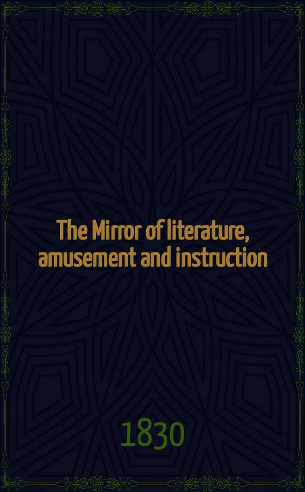 The Mirror of literature, amusement and instruction : Containing original essays... select extracts from new and expansive works ... Vol.15, №423
