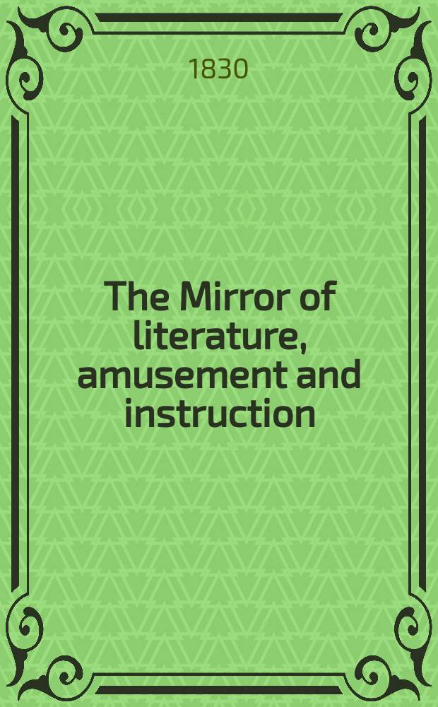 The Mirror of literature, amusement and instruction : Containing original essays... select extracts from new and expansive works ... Vol.15, №425