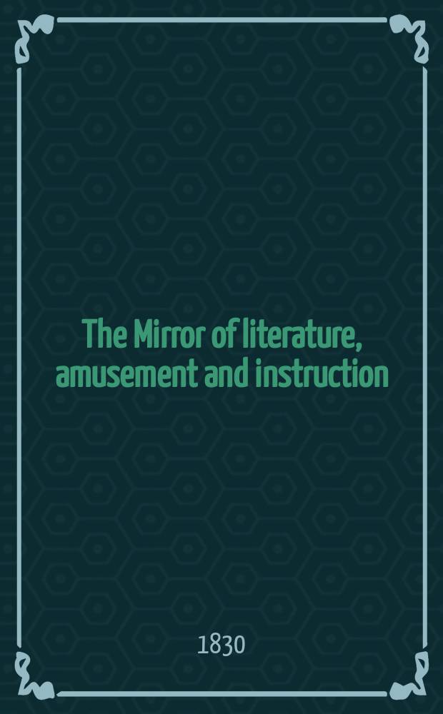The Mirror of literature, amusement and instruction : Containing original essays... select extracts from new and expansive works ... Vol.15, №426