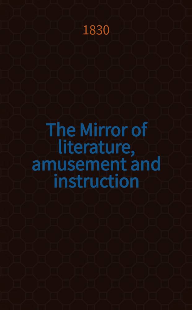 The Mirror of literature, amusement and instruction : Containing original essays... select extracts from new and expansive works ... Vol.15, №430