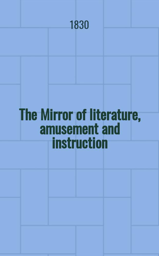 The Mirror of literature, amusement and instruction : Containing original essays... select extracts from new and expansive works ... Vol.16, №439