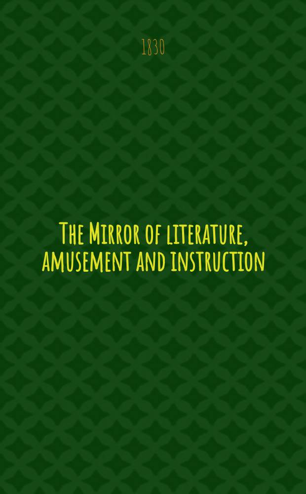 The Mirror of literature, amusement and instruction : Containing original essays... select extracts from new and expansive works ... Vol.16, №452