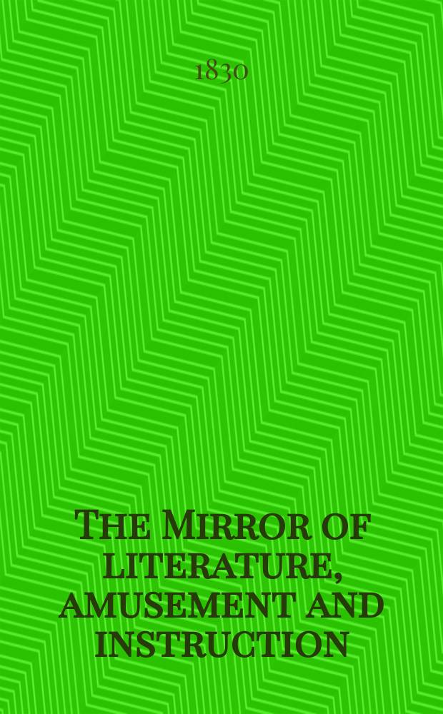 The Mirror of literature, amusement and instruction : Containing original essays... select extracts from new and expansive works ... Vol.16, №465