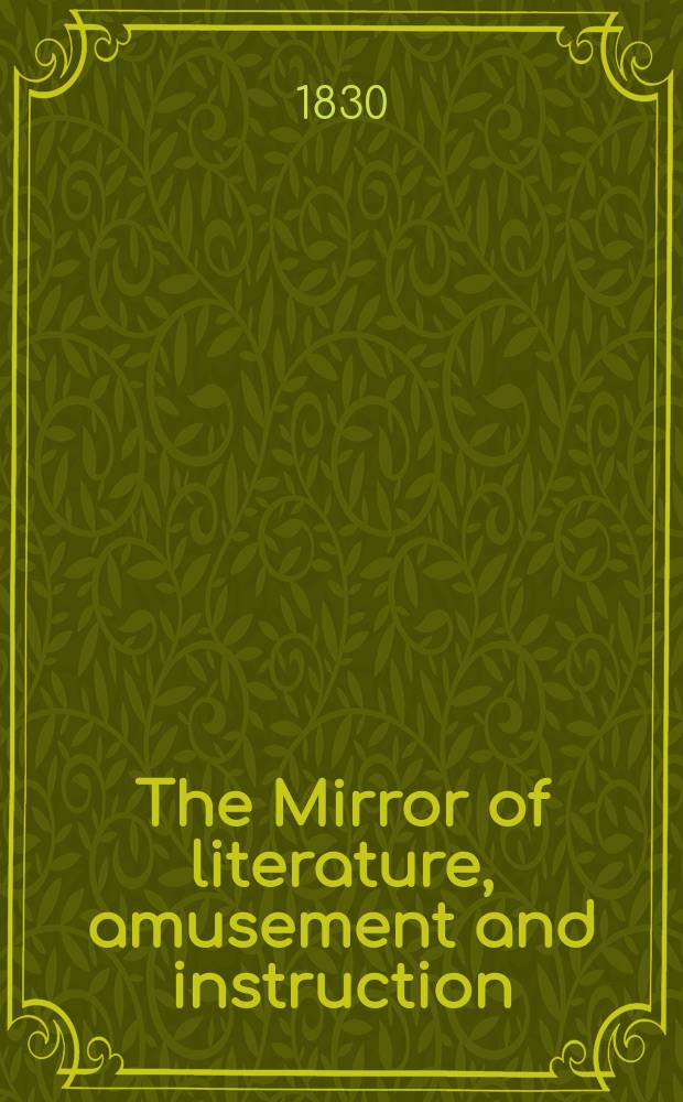 The Mirror of literature, amusement and instruction : Containing original essays... select extracts from new and expansive works ... Vol.16, №468