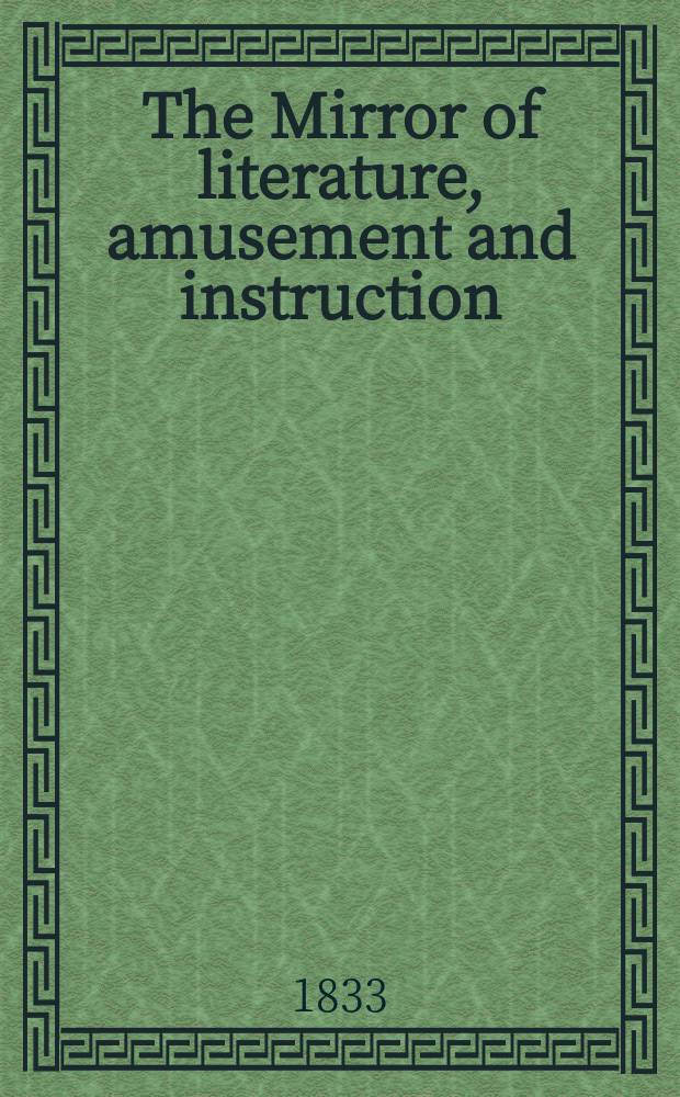 The Mirror of literature, amusement and instruction : Containing original essays... select extracts from new and expansive works ... Vol.21, №585
