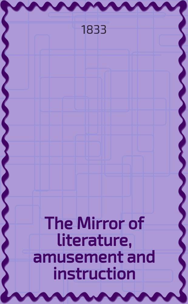 The Mirror of literature, amusement and instruction : Containing original essays... select extracts from new and expansive works ... Vol.21, №590
