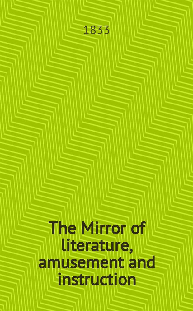 The Mirror of literature, amusement and instruction : Containing original essays... select extracts from new and expansive works ... Vol.21, №594