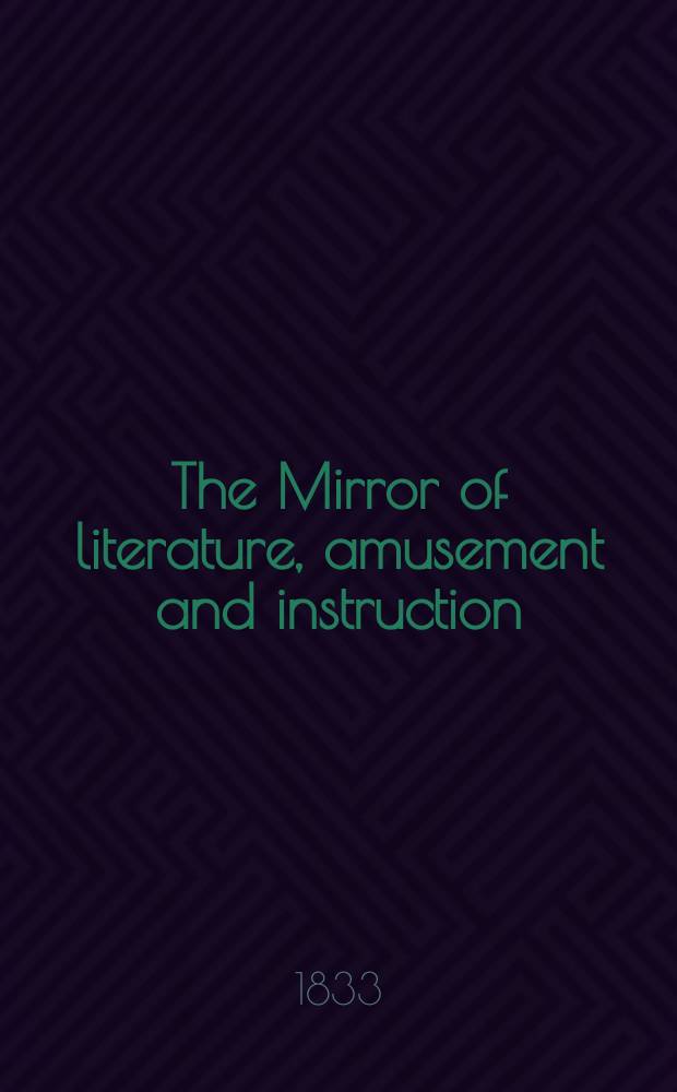The Mirror of literature, amusement and instruction : Containing original essays... select extracts from new and expansive works ... Vol.21, №598