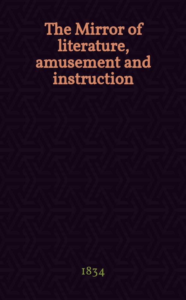 The Mirror of literature, amusement and instruction : Containing original essays... select extracts from new and expansive works ... Vol.23, №660