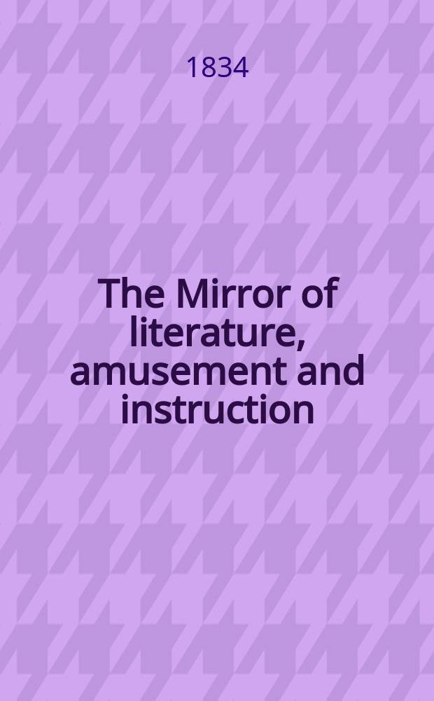 The Mirror of literature, amusement and instruction : Containing original essays... select extracts from new and expansive works ... Vol.24, №670