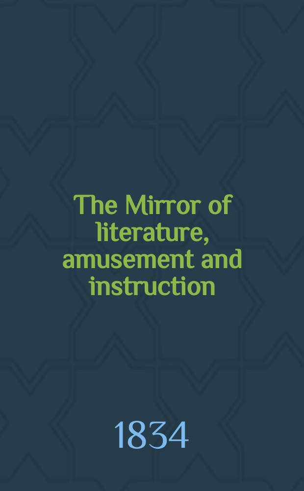 The Mirror of literature, amusement and instruction : Containing original essays... select extracts from new and expansive works ... Vol.24, №673
