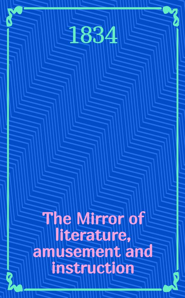 The Mirror of literature, amusement and instruction : Containing original essays... select extracts from new and expansive works ... Vol.24, №688
