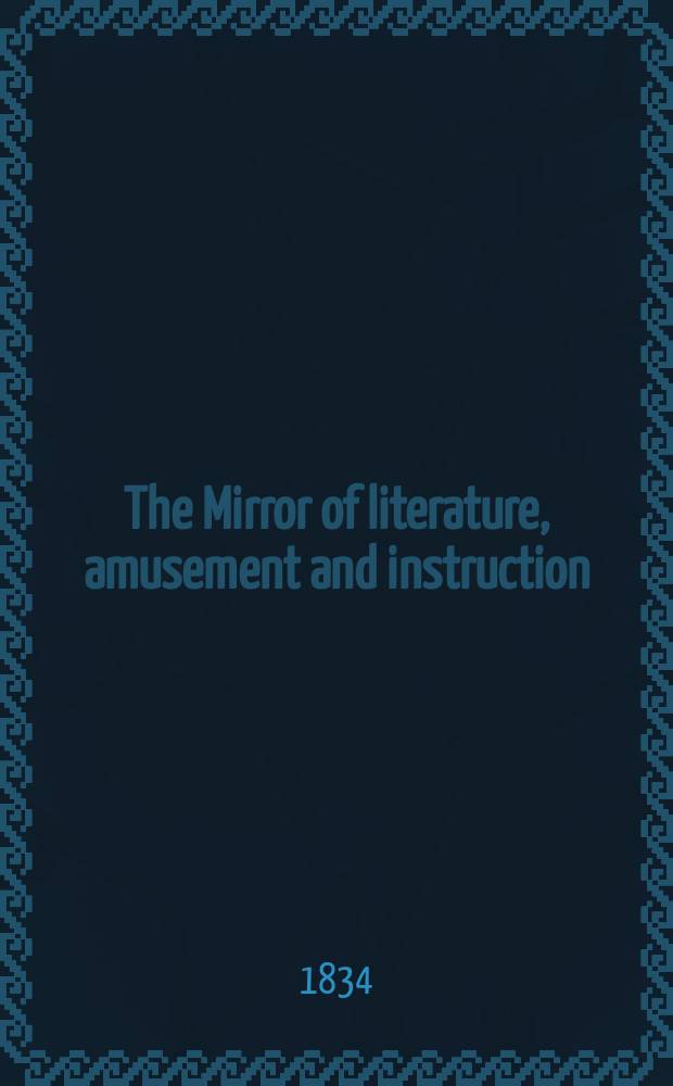 The Mirror of literature, amusement and instruction : Containing original essays... select extracts from new and expansive works ... Vol.24, №691