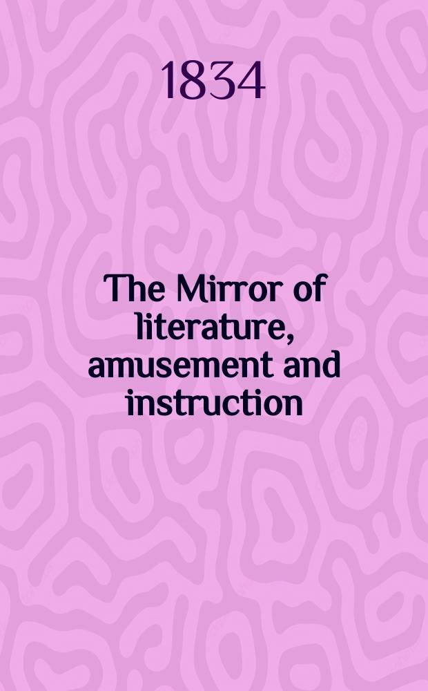 The Mirror of literature, amusement and instruction : Containing original essays... select extracts from new and expansive works ... Vol.24, №696