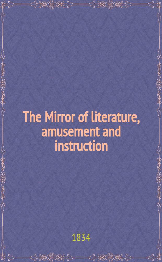 The Mirror of literature, amusement and instruction : Containing original essays... select extracts from new and expansive works ... Vol.24, №698