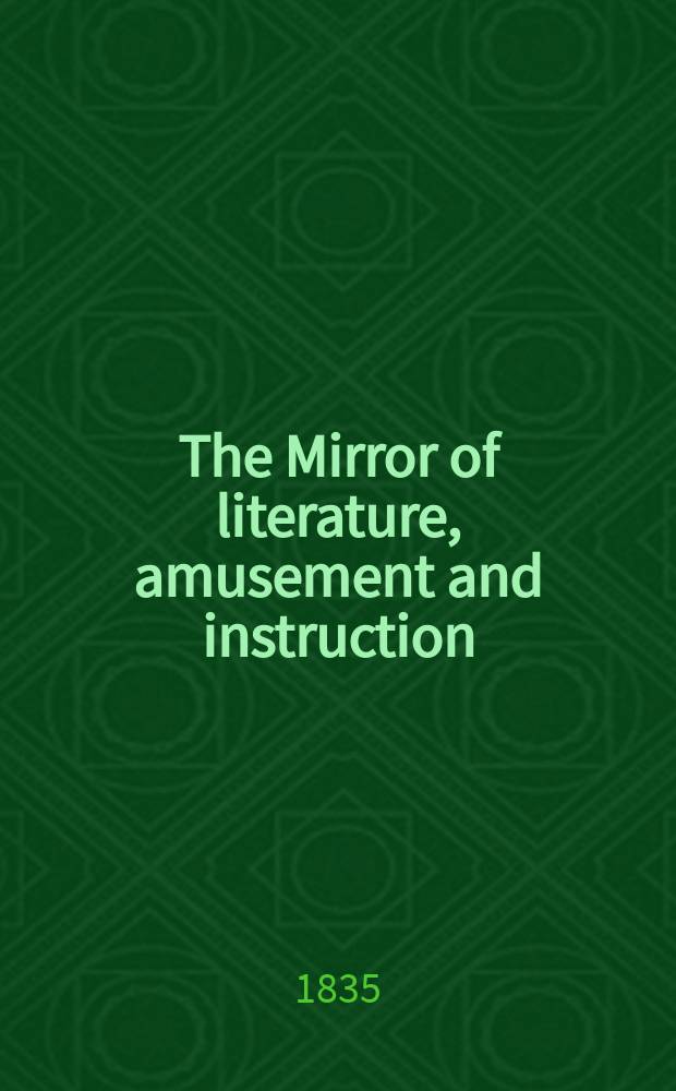 The Mirror of literature, amusement and instruction : Containing original essays... select extracts from new and expansive works ... Vol.26, №748