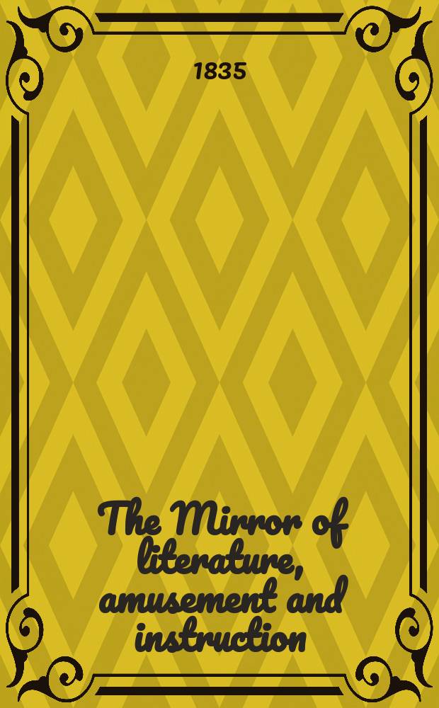 The Mirror of literature, amusement and instruction : Containing original essays... select extracts from new and expansive works ... Vol.26, №755