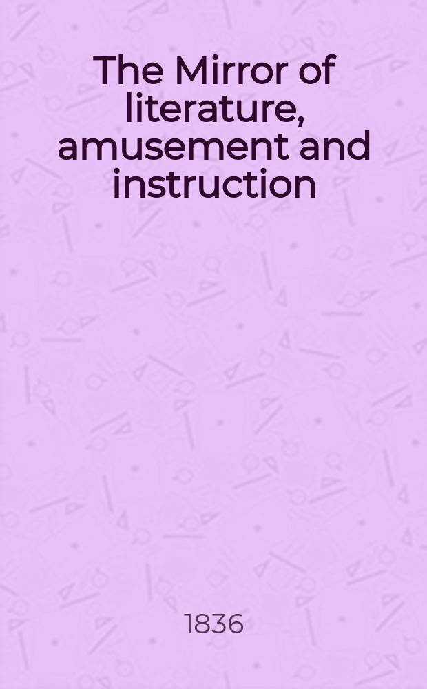 The Mirror of literature, amusement and instruction : Containing original essays... select extracts from new and expansive works ... Vol.28, №786