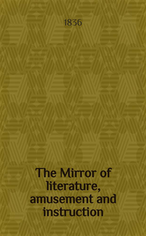 The Mirror of literature, amusement and instruction : Containing original essays... select extracts from new and expansive works ... Vol.28, №791