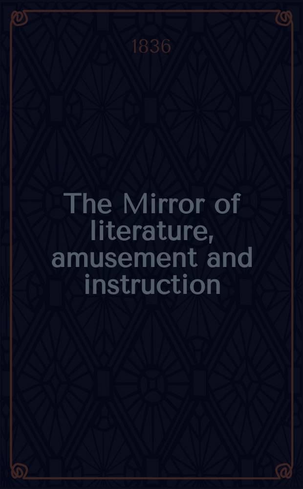 The Mirror of literature, amusement and instruction : Containing original essays... select extracts from new and expansive works ... Vol.28, №796