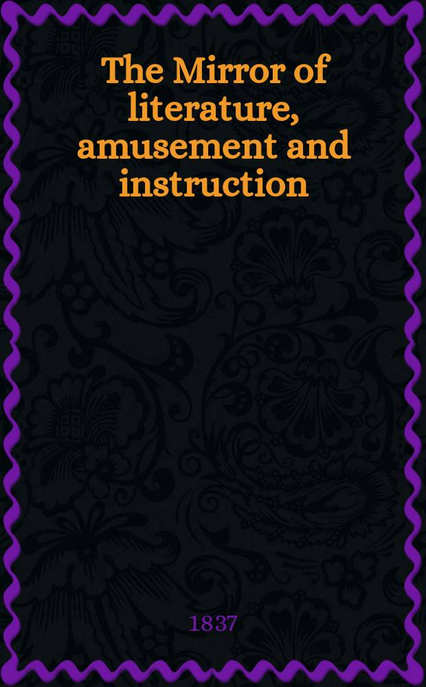 The Mirror of literature, amusement and instruction : Containing original essays... select extracts from new and expansive works ... Vol.29, №818