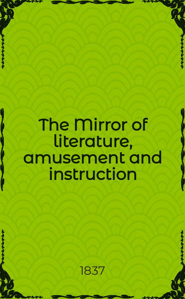 The Mirror of literature, amusement and instruction : Containing original essays... select extracts from new and expansive works ... Vol.29, №823