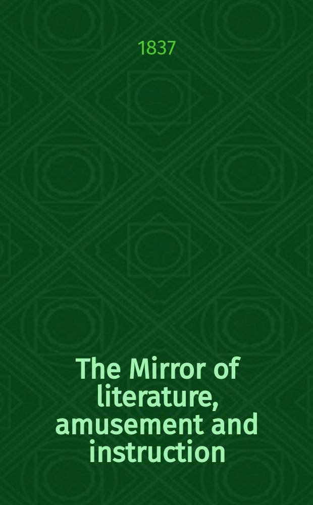 The Mirror of literature, amusement and instruction : Containing original essays... select extracts from new and expansive works ... Vol.29, №833