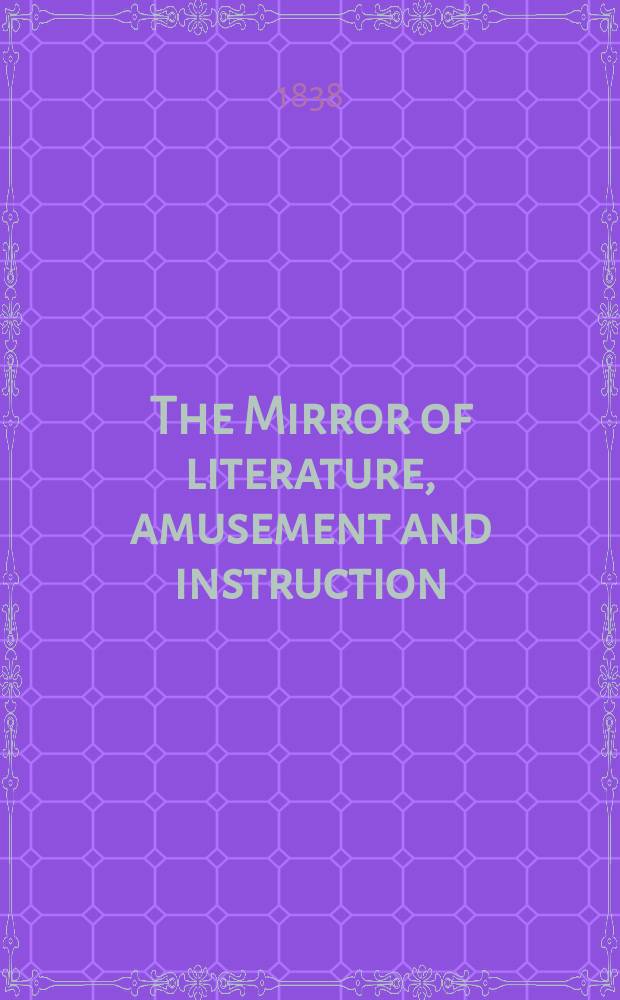 The Mirror of literature, amusement and instruction : Containing original essays... select extracts from new and expansive works ... Vol.30, №843