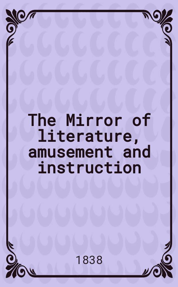 The Mirror of literature, amusement and instruction : Containing original essays... select extracts from new and expansive works ... Vol.30, №849