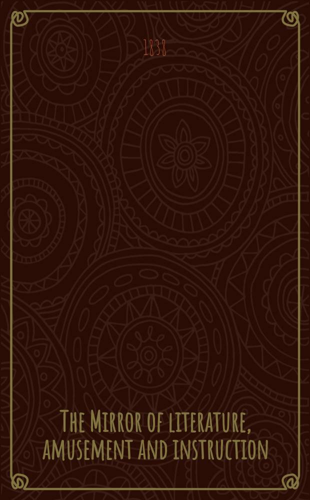 The Mirror of literature, amusement and instruction : Containing original essays... select extracts from new and expansive works ... Vol.30, №855