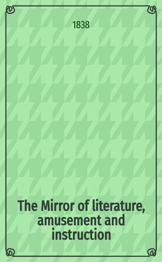 The Mirror of literature, amusement and instruction : Containing original essays... select extracts from new and expansive works ... Vol.30, №856