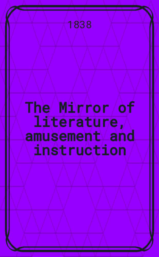 The Mirror of literature, amusement and instruction : Containing original essays... select extracts from new and expansive works ... Vol.30, №861